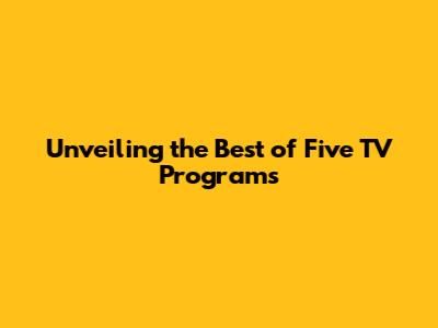 Unveiling the Best of Five TV Programs