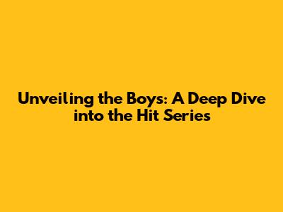 Unveiling the Boys: A Deep Dive into the Hit Series