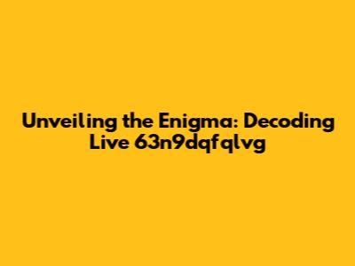 Unveiling the Enigma: Decoding Live 63n9dqfqlvg