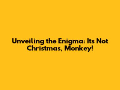 Unveiling the Enigma: It's Not Christmas, Monkey!