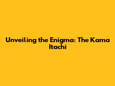 Unveiling the Enigma: The Kama Itachi