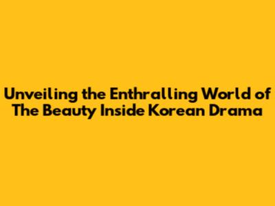 Unveiling the Enthralling World of 'The Beauty Inside' Korean Drama