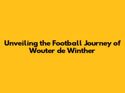 Unveiling the Football Journey of Wouter de Winther