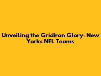Unveiling the Gridiron Glory: New York's NFL Teams