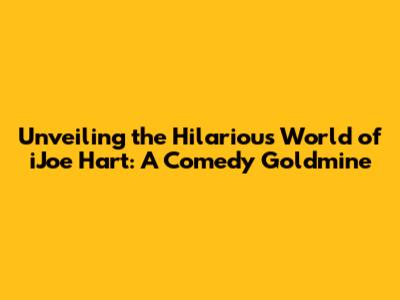 Unveiling the Hilarious World of iJoe Hart: A Comedy Goldmine