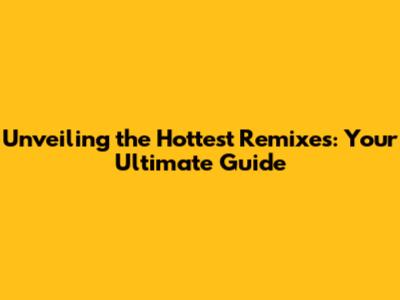 Unveiling the Hottest Remixes: Your Ultimate Guide