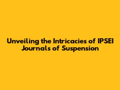 Unveiling the Intricacies of IPSEI Journals of Suspension
