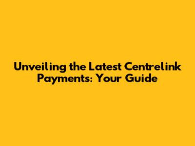 Unveiling the Latest Centrelink Payments: Your Guide