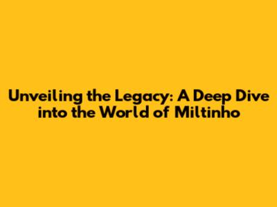 Unveiling the Legacy: A Deep Dive into the World of Miltinho