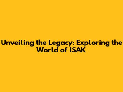 Unveiling the Legacy: Exploring the World of ISAK