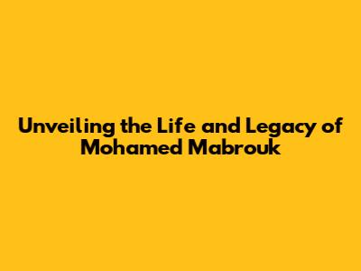 Unveiling the Life and Legacy of Mohamed Mabrouk