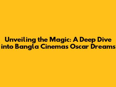 Unveiling the Magic: A Deep Dive into Bangla Cinema's Oscar Dreams