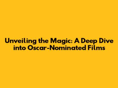 Unveiling the Magic: A Deep Dive into Oscar-Nominated Films