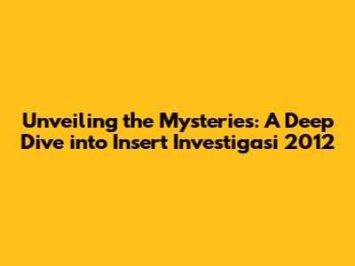 Unveiling the Mysteries: A Deep Dive into Insert Investigasi 2012