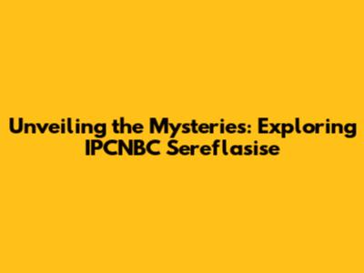 Unveiling the Mysteries: Exploring IPCNBC Sereflasise