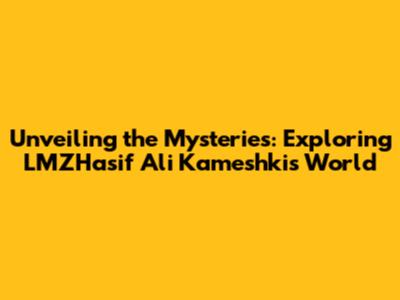 Unveiling the Mysteries: Exploring LMZHasif Ali Kameshki's World