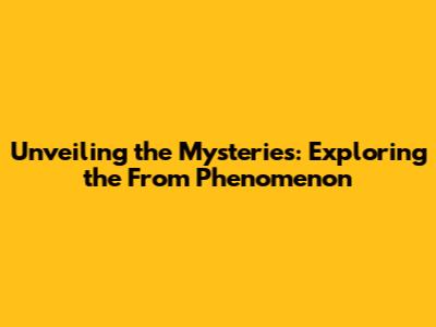 Unveiling the Mysteries: Exploring the 'From' Phenomenon
