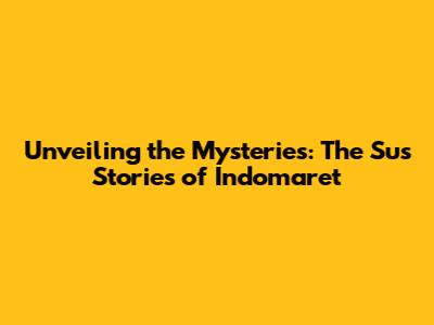Unveiling the Mysteries: The 'Sus' Stories of Indomaret