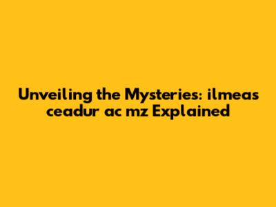 Unveiling the Mysteries: ilmeas ceadur ac mz Explained