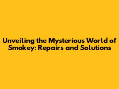 Unveiling the Mysterious World of Smokey: Repairs and Solutions