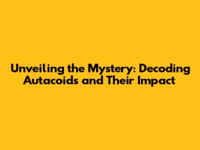 Unveiling the Mystery: Decoding Autacoids and Their Impact