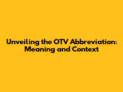 Unveiling the OTV Abbreviation: Meaning and Context