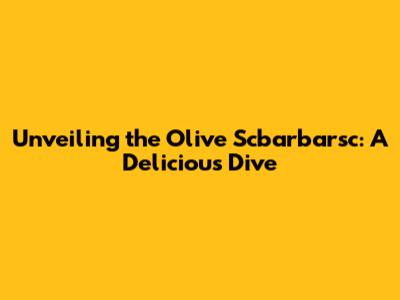Unveiling the Olive Scbarbarsc: A Delicious Dive