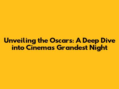 Unveiling the Oscars: A Deep Dive into Cinema's Grandest Night