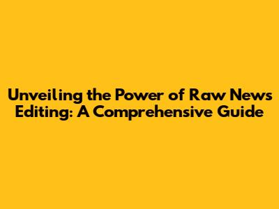 Unveiling the Power of Raw News Editing: A Comprehensive Guide