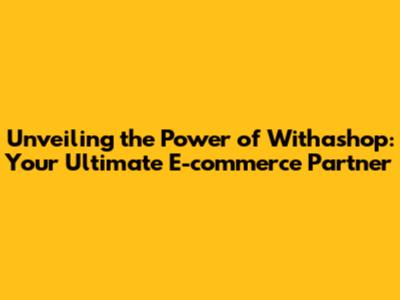 Unveiling the Power of Withashop: Your Ultimate E-commerce Partner