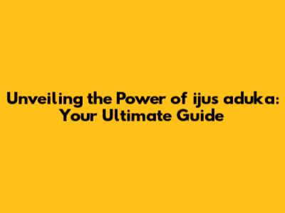 Unveiling the Power of ijus aduka: Your Ultimate Guide