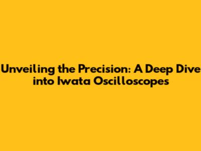 Unveiling the Precision: A Deep Dive into Iwata Oscilloscopes