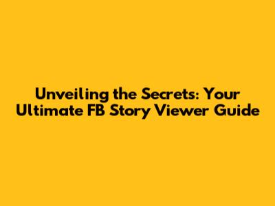 Unveiling the Secrets: Your Ultimate FB Story Viewer Guide