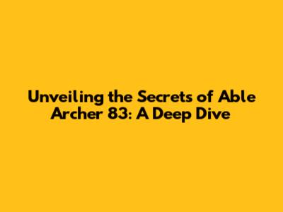 Unveiling the Secrets of Able Archer 83: A Deep Dive