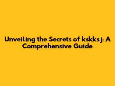 Unveiling the Secrets of kskksj: A Comprehensive Guide