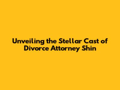 Unveiling the Stellar Cast of Divorce Attorney Shin