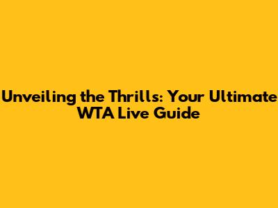 Unveiling the Thrills: Your Ultimate WTA Live Guide