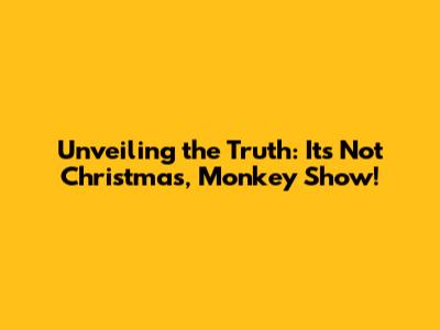 Unveiling the Truth: It's Not Christmas, Monkey Show!