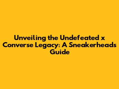 Unveiling the Undefeated x Converse Legacy: A Sneakerhead's Guide