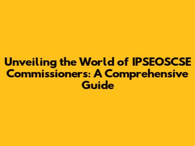 Unveiling the World of IPSEOSCSE Commissioners: A Comprehensive Guide