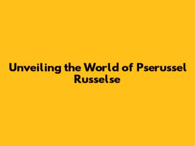 Unveiling the World of Pserussel Russelse