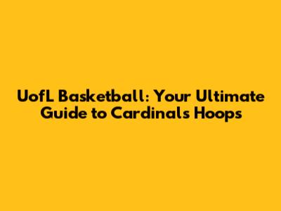 UofL Basketball: Your Ultimate Guide to Cardinals Hoops