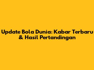 Update Bola Dunia: Kabar Terbaru & Hasil Pertandingan