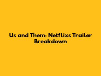 Us and Them: Netflix's Trailer Breakdown