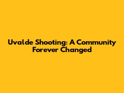Uvalde Shooting: A Community Forever Changed