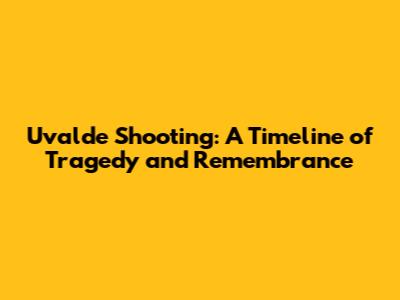 Uvalde Shooting: A Timeline of Tragedy and Remembrance