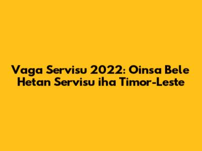 Vaga Servisu 2022: Oinsa Bele Hetan Servisu iha Timor-Leste