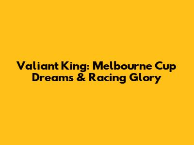 Valiant King: Melbourne Cup Dreams & Racing Glory