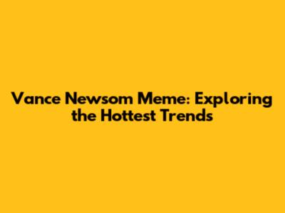 Vance Newsom Meme: Exploring the Hottest Trends