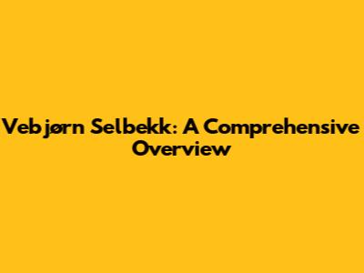 Vebjørn Selbekk: A Comprehensive Overview